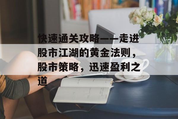 快速通关攻略——走进股市江湖的黄金法则,股市策略,迅速盈利之道 快速通关攻略——走进股市江湖的黄金法则,股市策略,迅速盈利之道