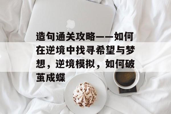 造句通关攻略——如何在逆境中找寻希望与梦想,逆境模拟,如何破茧成蝶 造句通关攻略——如何在逆境中找寻希望与梦想,逆境模拟,如何破茧成蝶