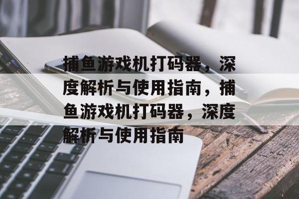捕鱼游戏机打码器,深度解析与使用指南,捕鱼游戏机打码器,深度解析与使用指南 捕鱼游戏机打码器,深度解析与使用指南,捕鱼游戏机打码器,深度解析与使用指南
