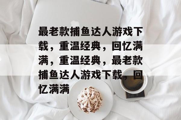 最老款捕鱼达人游戏下载,重温经典,回忆满满,重温经典,最老款捕鱼达人游戏下载,回忆满满 最老款捕鱼达人游戏下载,重温经典,回忆满满,重温经典,最老款捕鱼达人游戏下载,回忆满满