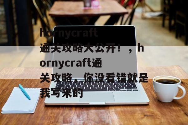 hornycraft通关攻略大公开!,hornycraft通关攻略,你没看错就是我写来的 hornycraft通关攻略大公开!,hornycraft通关攻略,你没看错就是我写来的