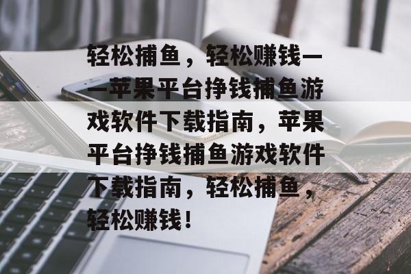 轻松捕鱼,轻松赚钱——苹果平台挣钱捕鱼游戏软件下载指南,苹果平台挣钱捕鱼游戏软件下载指南,轻松捕鱼,轻松赚钱! 轻松捕鱼,轻松赚钱——苹果平台挣钱捕鱼游戏软件下载指南,苹果平台挣钱捕鱼游戏软件下载指南,轻松捕鱼,轻松赚钱!