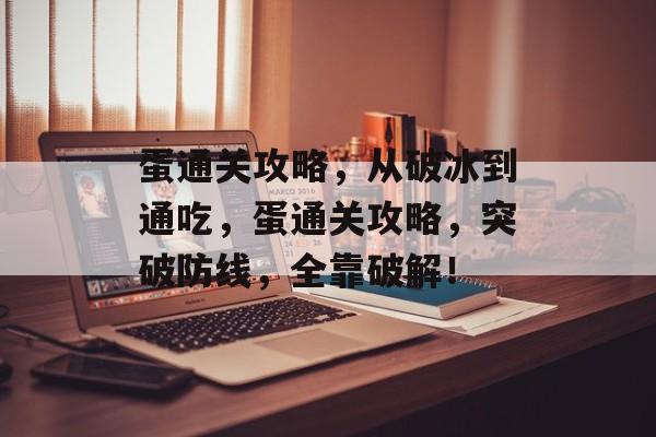 蛋通关攻略,从破冰到通吃,蛋通关攻略,突破防线,全靠破解! 蛋通关攻略,从破冰到通吃,蛋通关攻略,突破防线,全靠破解!