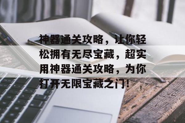 神器通关攻略，让你轻松拥有无尽宝藏，超实用神器通关攻略，为你打开无限宝藏之门！