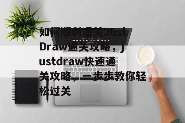 如何顺利通关JustDraw通关攻略，justdraw快速通关攻略，一步步教你轻松过关