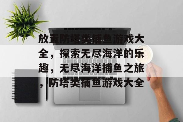 放置防塔类捕鱼游戏大全，探索无尽海洋的乐趣，无尽海洋捕鱼之旅，防塔类捕鱼游戏大全