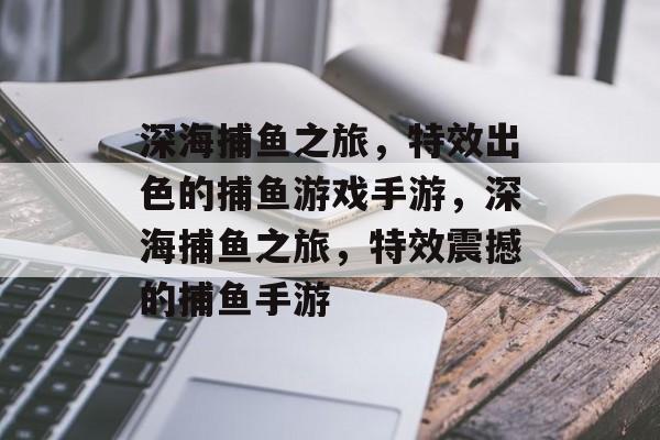 深海捕鱼之旅,特效出色的捕鱼游戏手游,深海捕鱼之旅,特效震撼的捕鱼手游 深海捕鱼之旅,特效出色的捕鱼游戏手游,深海捕鱼之旅,特效震撼的捕鱼手游