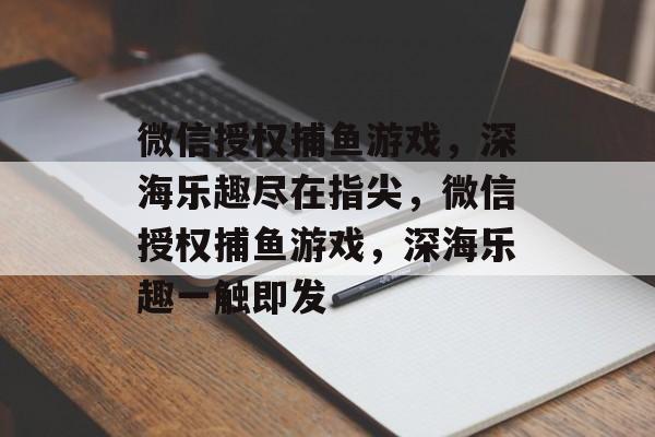 微信授权捕鱼游戏,深海乐趣尽在指尖,微信授权捕鱼游戏,深海乐趣一触即发 微信授权捕鱼游戏,深海乐趣尽在指尖,微信授权捕鱼游戏,深海乐趣一触即发