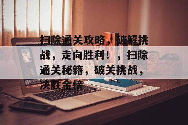 扫除通关攻略，破解挑战，走向胜利！，扫除通关秘籍，破关挑战，决胜金榜
