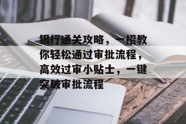 银行通关攻略,一招教你轻松通过审批流程,高效过审小贴士,一键突破审批流程 银行通关攻略,一招教你轻松通过审批流程,高效过审小贴士,一键突破审批流程