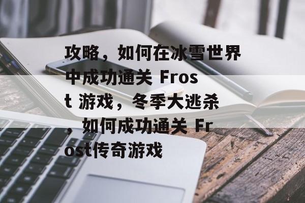攻略，如何在冰雪世界中成功通关 Frost 游戏，冬季大逃杀，如何成功通关 Frost传奇游戏
