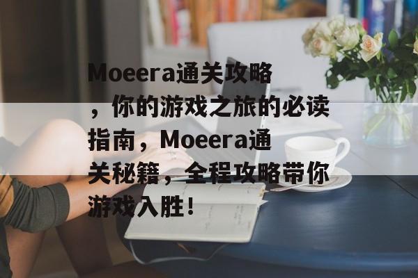 Moeera通关攻略,你的游戏之旅的必读指南,Moeera通关秘籍,全程攻略带你游戏入胜! Moeera通关攻略,你的游戏之旅的必读指南,Moeera通关秘籍,全程攻略带你游戏入胜!