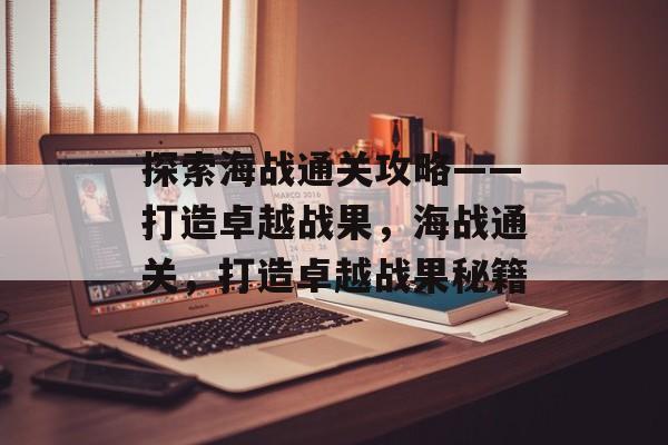 探索海战通关攻略——打造卓越战果,海战通关,打造卓越战果秘籍 探索海战通关攻略——打造卓越战果,海战通关,打造卓越战果秘籍