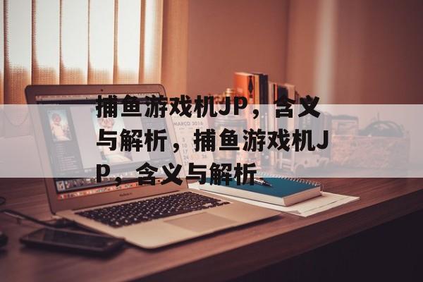 捕鱼游戏机JP,含义与解析,捕鱼游戏机JP,含义与解析 捕鱼游戏机JP,含义与解析,捕鱼游戏机JP,含义与解析