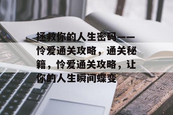 拯救你的人生密码——怜爱通关攻略,通关秘籍,怜爱通关攻略,让你的人生瞬间蝶变 拯救你的人生密码——怜爱通关攻略,通关秘籍,怜爱通关攻略,让你的人生瞬间蝶变