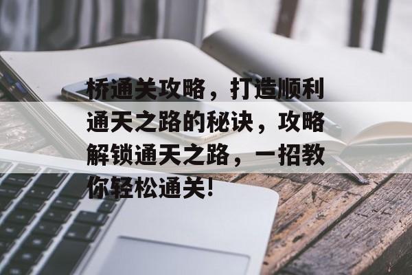 桥通关攻略,打造顺利通天之路的秘诀,攻略解锁通天之路,一招教你轻松通关! 桥通关攻略,打造顺利通天之路的秘诀,攻略解锁通天之路,一招教你轻松通关!