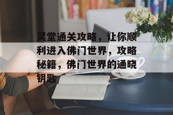 灵堂通关攻略,让你顺利进入佛门世界,攻略秘籍,佛门世界的通晓钥匙 灵堂通关攻略,让你顺利进入佛门世界,攻略秘籍,佛门世界的通晓钥匙