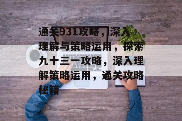 通关931攻略,深入理解与策略运用,探索九十三一攻略,深入理解策略运用,通关攻略秘籍 通关931攻略,深入理解与策略运用,探索九十三一攻略,深入理解策略运用,通关攻略秘籍