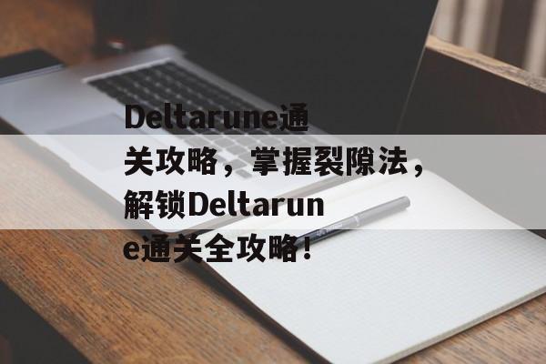 Deltarune通关攻略,掌握裂隙法,解锁Deltarune通关全攻略! Deltarune通关攻略,掌握裂隙法,解锁Deltarune通关全攻略!