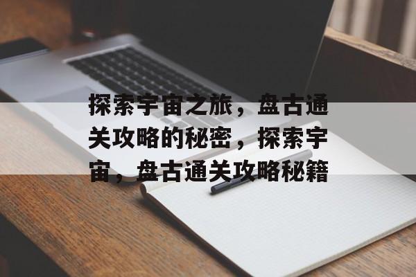 探索宇宙之旅,盘古通关攻略的秘密,探索宇宙,盘古通关攻略秘籍 探索宇宙之旅,盘古通关攻略的秘密,探索宇宙,盘古通关攻略秘籍