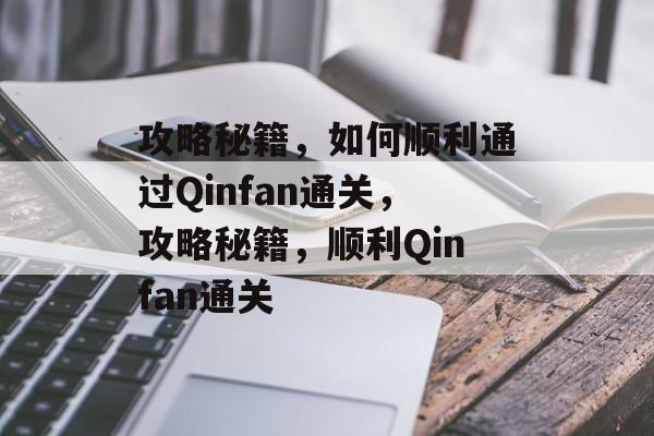 攻略秘籍,如何顺利通过Qinfan通关,攻略秘籍,顺利Qinfan通关 攻略秘籍,如何顺利通过Qinfan通关,攻略秘籍,顺利Qinfan通关