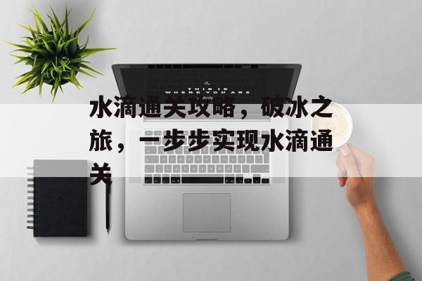水滴通关攻略,破冰之旅,一步步实现水滴通关 水滴通关攻略,破冰之旅,一步步实现水滴通关