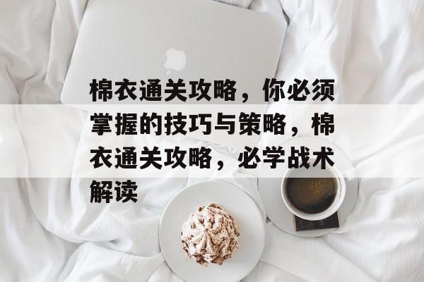 棉衣通关攻略,你必须掌握的技巧与策略,棉衣通关攻略,必学战术解读 棉衣通关攻略,你必须掌握的技巧与策略,棉衣通关攻略,必学战术解读