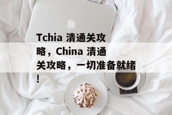 Tchia 清通关攻略，China 清通关攻略，一切准备就绪!