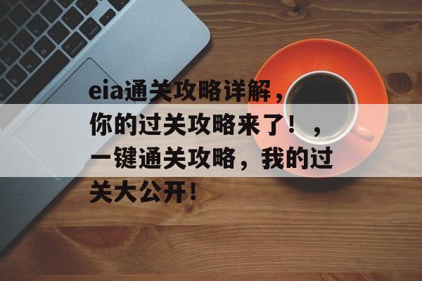 eia通关攻略详解,你的过关攻略来了!,一键通关攻略,我的过关大公开! eia通关攻略详解,你的过关攻略来了!,一键通关攻略,我的过关大公开!