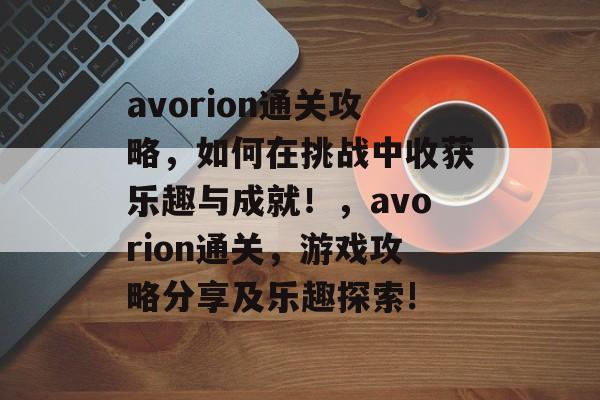avorion通关攻略,如何在挑战中收获乐趣与成就!,avorion通关,游戏攻略分享及乐趣探索! avorion通关攻略,如何在挑战中收获乐趣与成就!,avorion通关,游戏攻略分享及乐趣探索!