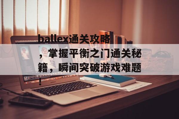 ballex通关攻略，掌握平衡之门通关秘籍，瞬间突破游戏难题！