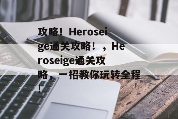 攻略！Heroseige通关攻略！，Heroseige通关攻略，一招教你玩转全程!