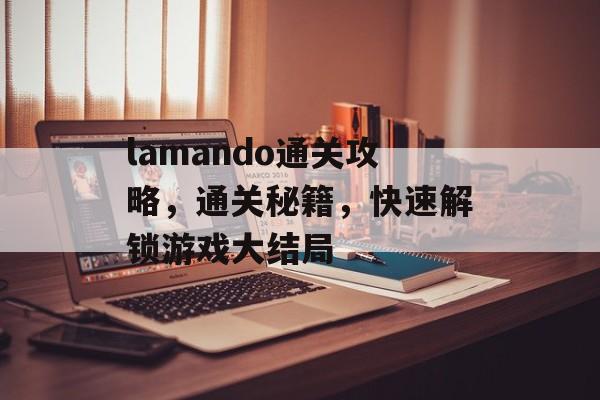 lamando通关攻略,通关秘籍,快速解锁游戏大结局 lamando通关攻略,通关秘籍,快速解锁游戏大结局