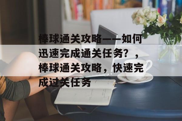棒球通关攻略——如何迅速完成通关任务?,棒球通关攻略,快速完成过关任务 棒球通关攻略——如何迅速完成通关任务?,棒球通关攻略,快速完成过关任务