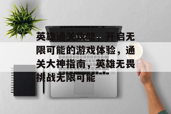 英雄通关攻略,开启无限可能的游戏体验,通关大神指南,英雄无畏挑战无限可能 英雄通关攻略,开启无限可能的游戏体验,通关大神指南,英雄无畏挑战无限可能