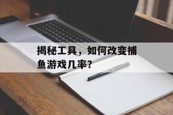 揭秘工具，如何改变捕鱼游戏几率？