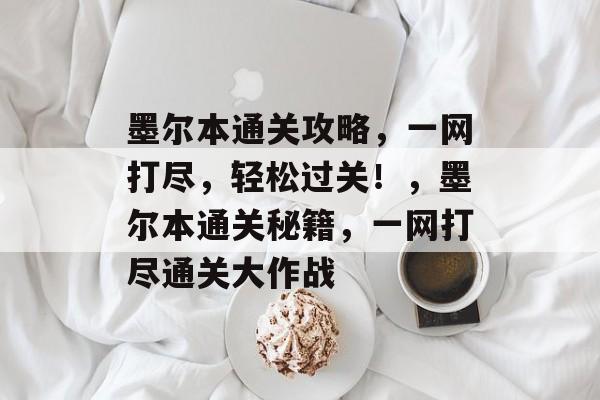 墨尔本通关攻略,一网打尽,轻松过关!,墨尔本通关秘籍,一网打尽通关大作战 墨尔本通关攻略,一网打尽,轻松过关!,墨尔本通关秘籍,一网打尽通关大作战