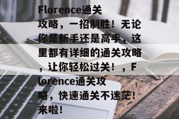 Florence通关攻略,一招制胜!无论你是新手还是高手,这里都有详细的通关攻略,让你轻松过关!,Florence通关攻略,快速通关不迷茫!来啦! Florence通关攻略,一招制胜!无论你是新手还是高手,这里都有详细的通关攻略,让你轻松过关!,Florence通关攻略,快速通关不迷茫!来啦!