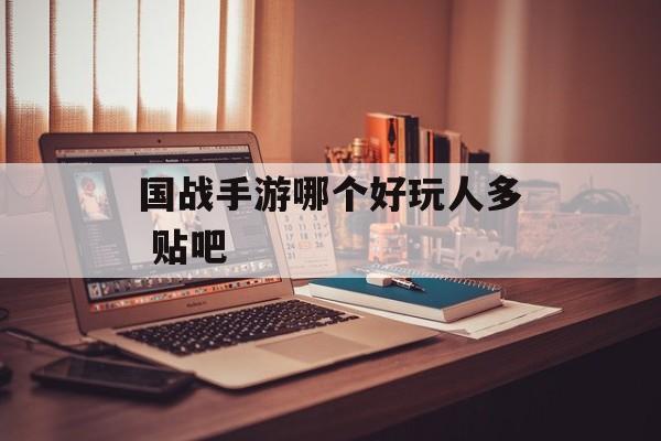 国战手游哪个好玩人多 贴吧