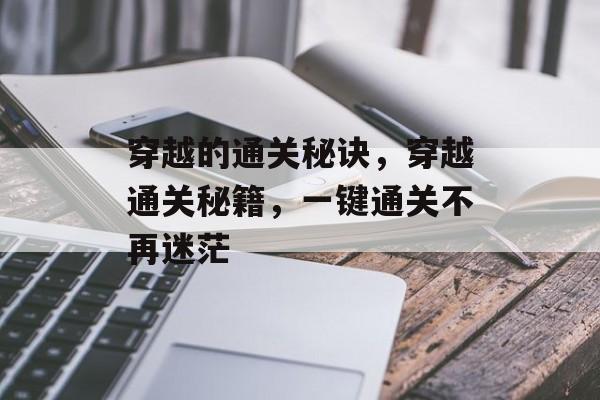 穿越的通关秘诀,穿越通关秘籍,一键通关不再迷茫 穿越的通关秘诀,穿越通关秘籍,一键通关不再迷茫