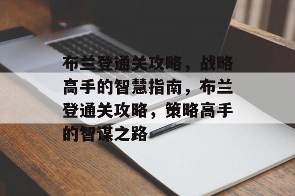布兰登通关攻略，战略高手的智慧指南，布兰登通关攻略，策略高手的智谋之路