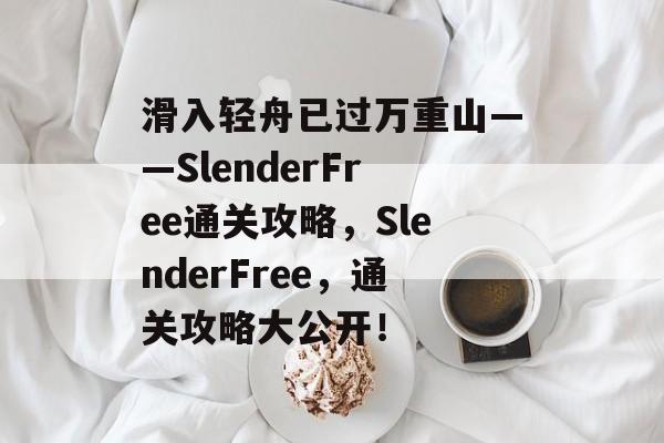 滑入轻舟已过万重山——SlenderFree通关攻略,SlenderFree,通关攻略大公开! 滑入轻舟已过万重山——SlenderFree通关攻略,SlenderFree,通关攻略大公开!