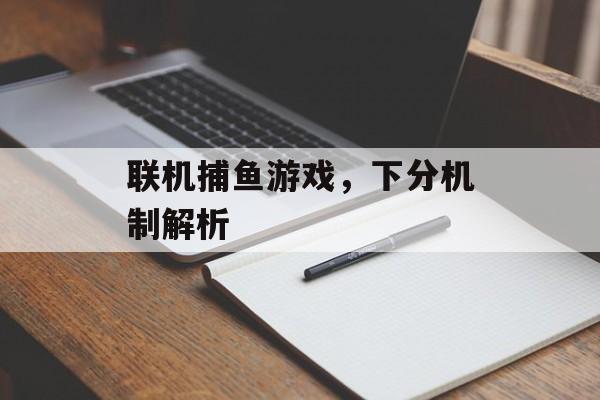 联机捕鱼游戏,下分机制解析 联机捕鱼游戏,下分机制解析