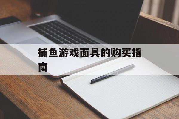捕鱼游戏面具的购买指南 捕鱼游戏面具的购买指南