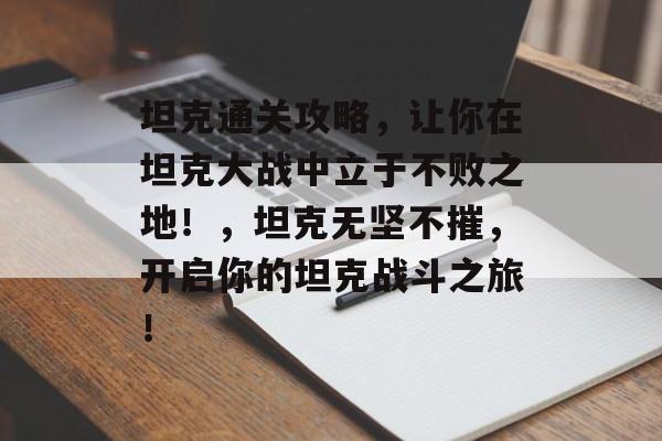 坦克通关攻略，让你在坦克大战中立于不败之地！，坦克无坚不摧，开启你的坦克战斗之旅！