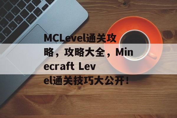 MCLevel通关攻略,攻略大全,Minecraft Level通关技巧大公开! MCLevel通关攻略,攻略大全,Minecraft Level通关技巧大公开!