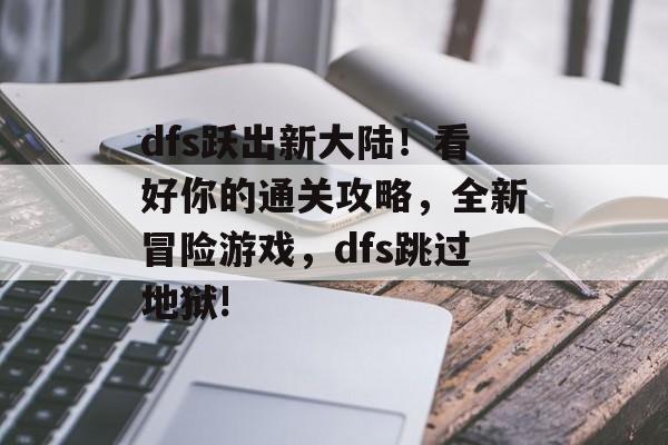dfs跃出新大陆！看好你的通关攻略，全新冒险游戏，dfs跳过地狱!