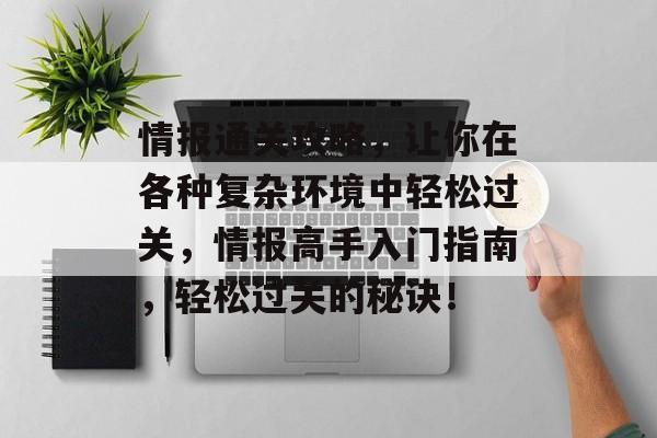 情报通关攻略，让你在各种复杂环境中轻松过关，情报高手入门指南，轻松过关的秘诀！