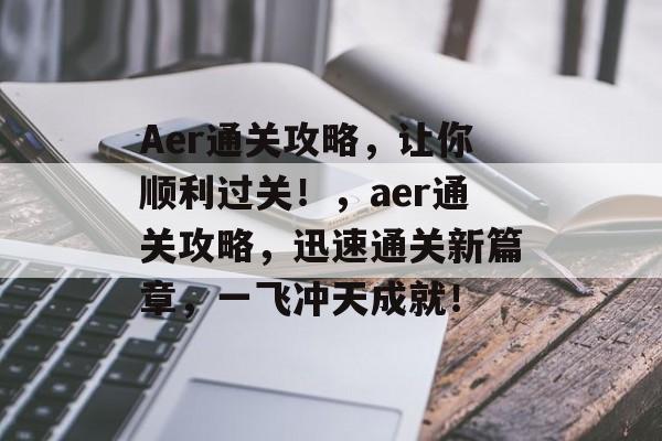 Aer通关攻略,让你顺利过关!,aer通关攻略,迅速通关新篇章,一飞冲天成就! Aer通关攻略,让你顺利过关!,aer通关攻略,迅速通关新篇章,一飞冲天成就!