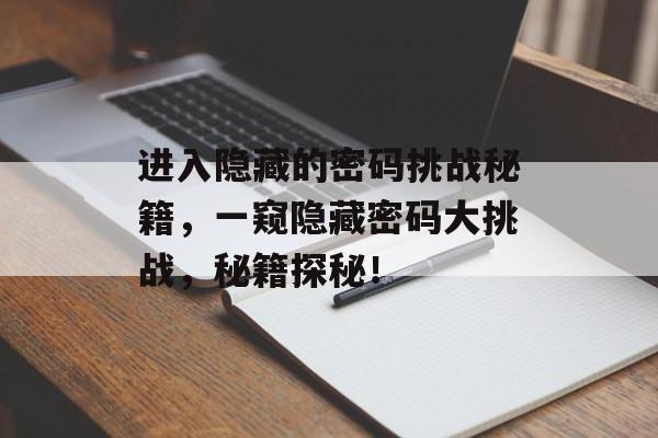 进入隐藏的密码挑战秘籍，一窥隐藏密码大挑战，秘籍探秘！